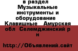  в раздел : Музыкальные инструменты и оборудование » Клавишные . Амурская обл.,Селемджинский р-н